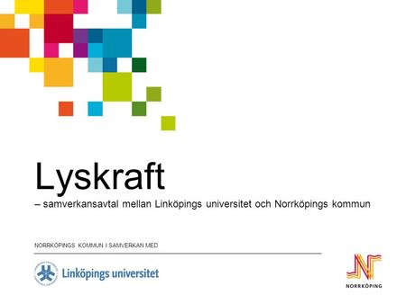 Lyskraft – samverkansavtal mellan Linköpings universitet och Norrköpings kommun NORRKÖPINGS KOMMUN I SAMVERKAN MED.