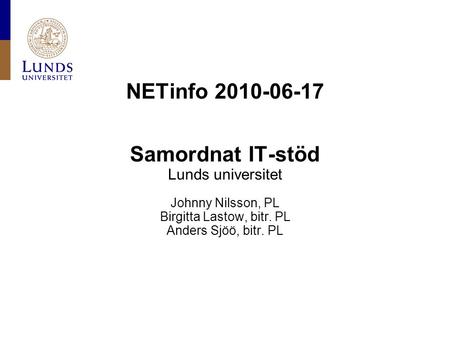 NETinfo 2010-06-17 Samordnat IT-stöd Lunds universitet Johnny Nilsson, PL Birgitta Lastow, bitr. PL Anders Sjöö, bitr. PL.