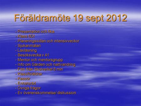 Föräldramöte 19 sept 2012 - Presentation och fika - Klass 6D! - Planeringssidan och intensivveckor - Sjukanmälan - Läxläsning - Besöksvecka v 41 - Mentor.