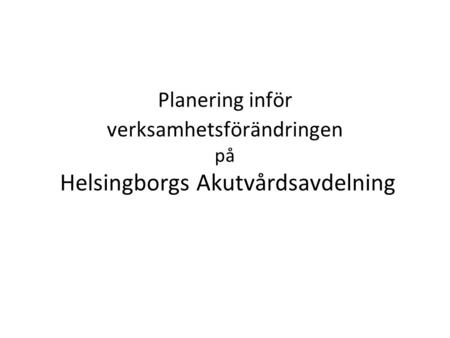 Planering inför verksamhetsförändringen på Helsingborgs Akutvårdsavdelning.