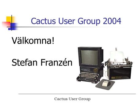 Cactus User Group Cactus User Group 2004 Välkomna! Stefan Franzén.