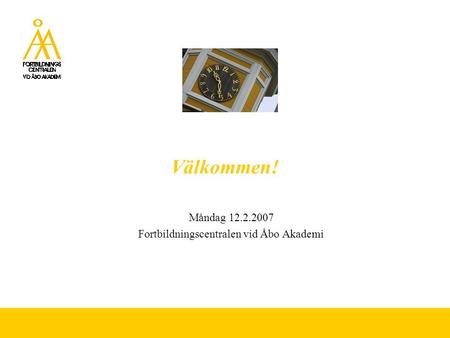 Välkommen! Måndag 12.2.2007 Fortbildningscentralen vid Åbo Akademi.