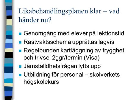 Likabehandlingsplanen klar – vad händer nu? n Genomgång med elever på lektionstid n Rastvaktsschema upprättas lagvis n Regelbunden kartläggning av trygghet.