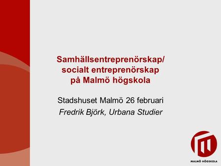 Samhällsentreprenörskap/ socialt entreprenörskap på Malmö högskola Stadshuset Malmö 26 februari Fredrik Björk, Urbana Studier.