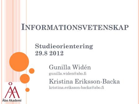 I NFORMATIONSVETENSKAP Studieorientering 29.8 2012 Gunilla Widén Kristina Eriksson-Backa