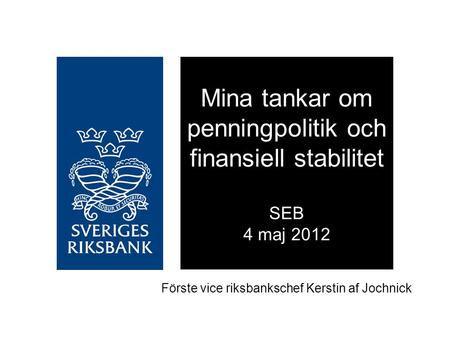 Mina tankar om penningpolitik och finansiell stabilitet SEB 4 maj 2012