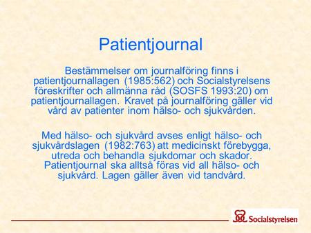 Patientjournal Bestämmelser om journalföring finns i patientjournallagen (1985:562) och Socialstyrelsens föreskrifter och allmänna råd (SOSFS 1993:20)