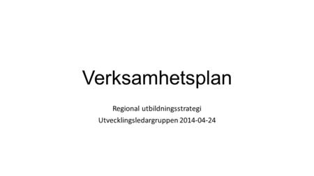 Verksamhetsplan Regional utbildningsstrategi Utvecklingsledargruppen 2014-04-24.