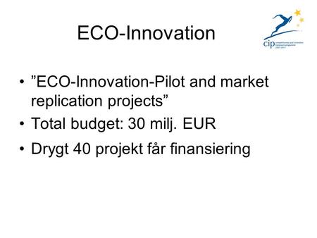 ”ECO-Innovation-Pilot and market replication projects” Total budget: 30 milj. EUR Drygt 40 projekt får finansiering ECO-Innovation.