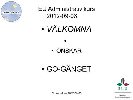 EU Administrativ kurs 2012-09-06 VÄLKOMNA ÖNSKAR GO-GÄNGET EU-Adm kurs 2012-09-06.
