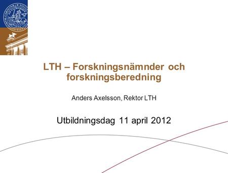 LTH – Forskningsnämnder och forskningsberedning Anders Axelsson, Rektor LTH Utbildningsdag 11 april 2012.