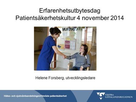 Hälso- och sjukvårdsavdelningen/Område patientsäkerhet Erfarenhetsutbytesdag Patientsäkerhetskultur 4 november 2014 Helene Forsberg, utvecklingsledare.