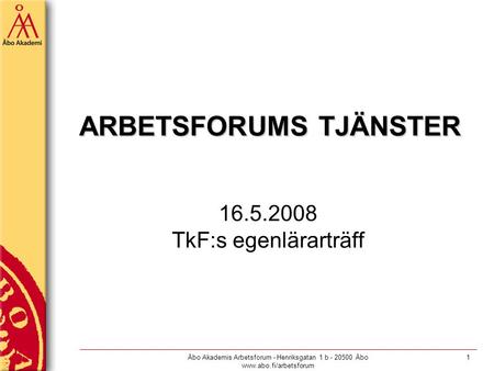 Åbo Akademis Arbetsforum - Henriksgatan 1 b - 20500 Åbo www.abo.fi/arbetsforum 1 ARBETSFORUMS TJÄNSTER 16.5.2008 TkF:s egenlärarträff.