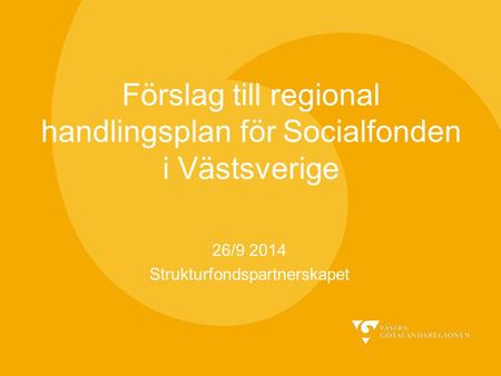 Förslag till regional handlingsplan för Socialfonden i Västsverige 26/9 2014 Strukturfondspartnerskapet.
