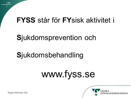 0/00 Birgitta Rolfsdotter 2004 FYSS står för FYsisk aktivitet i Sjukdomsprevention och Sjukdomsbehandling www.fyss.se.