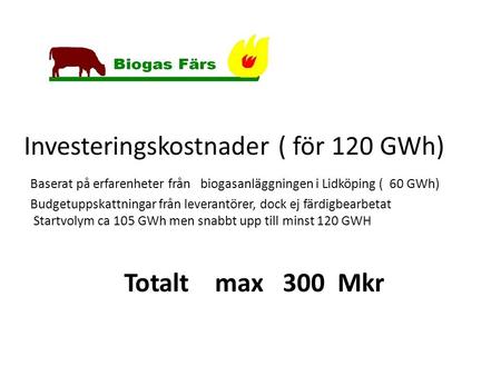 Investeringskostnader ( för 120 GWh) Baserat på erfarenheter från biogasanläggningen i Lidköping ( 60 GWh) Budgetuppskattningar från leverantörer, dock.
