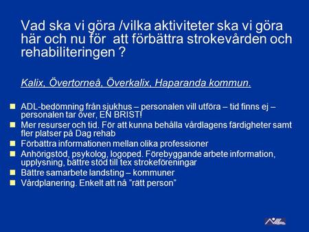 Vad ska vi göra /vilka aktiviteter ska vi göra här och nu för att förbättra strokevården och rehabiliteringen ? Kalix, Övertorneå, Överkalix, Haparanda.