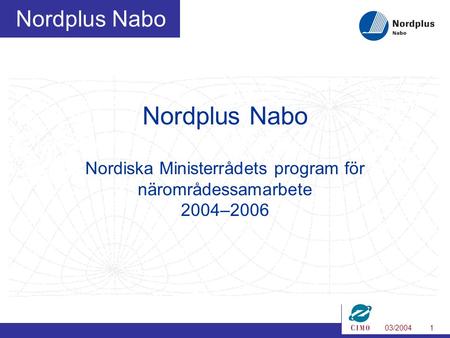 03/20041 Nordplus Nabo Nordplus Nabo Nordiska Ministerrådets program för närområdessamarbete 2004–2006.