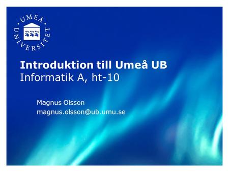Introduktion till Umeå UB Informatik A, ht-10 Magnus Olsson