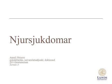 Njursjukdomar Anneli Jönsson sjuksköterska, universitetsadjunkt, doktorand 2014 höstterminen Termin 3.