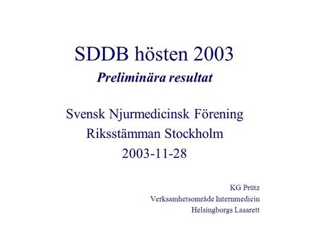 SDDB hösten 2003 Preliminära resultat Svensk Njurmedicinsk Förening Riksstämman Stockholm 2003-11-28 KG Prütz Verksamhetsområde Internmedicin Helsingborgs.
