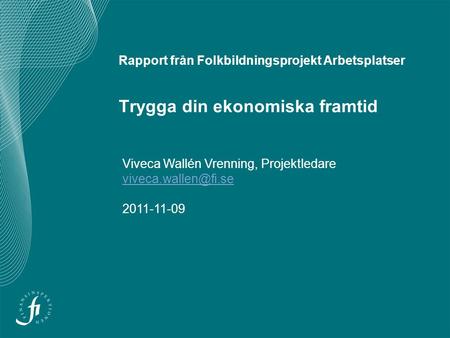 Rapport från Folkbildningsprojekt Arbetsplatser Trygga din ekonomiska framtid Viveca Wallén Vrenning, Projektledare 2011-11-09.