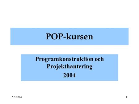 5.5.20041 POP-kursen Programkonstruktion och Projekthantering 2004.