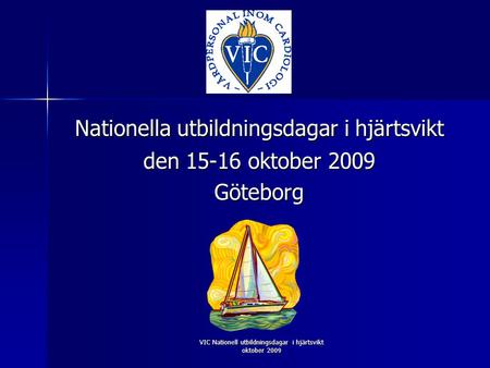 VIC Nationell utbildningsdagar i hjärtsvikt oktober 2009 Nationella utbildningsdagar i hjärtsvikt den 15-16 oktober 2009 Göteborg.