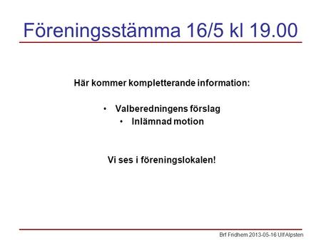 Föreningsstämma 16/5 kl 19.00 Här kommer kompletterande information: Valberedningens förslag Inlämnad motion Vi ses i föreningslokalen! Brf Fridhem 2013-05-16.
