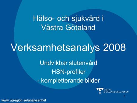 1 Hälso- och sjukvård i Västra Götaland Verksamhetsanalys 2008 Undvikbar slutenvård HSN-profiler - kompletterande bilder www.vgregion.se/analysenhet.