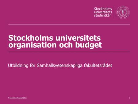 Stockholms universitets organisation och budget Utbildning för Samhällsvetenskapliga fakultetsrådet 1Presentation februari 2015.