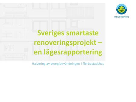 Sveriges smartaste renoveringsprojekt – en lägesrapportering Halvering av energianvändningen i flerbostadshus.