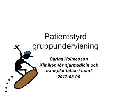 Patientstyrd gruppundervisning Carina Holmesson Kliniken för njurmedicin och transplantation i Lund 2012-03-06.