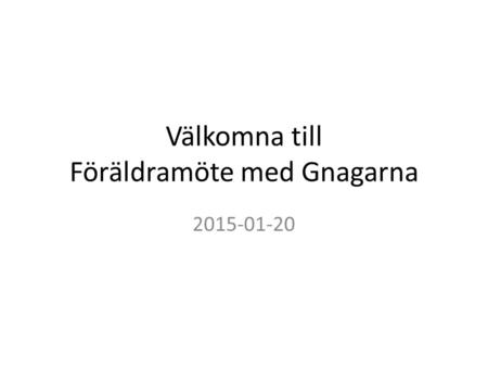 Välkomna till Föräldramöte med Gnagarna 2015-01-20.