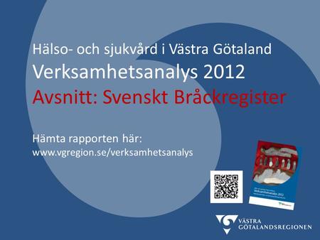 Hälso- och sjukvård i Västra Götaland Verksamhetsanalys 2012 Avsnitt: Svenskt Bråckregister Hämta rapporten här: www.vgregion.se/verksamhetsanalys.