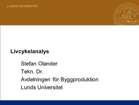 Livcykelanalys Stefan Olander Tekn. Dr. Avdelningen för Byggproduktion