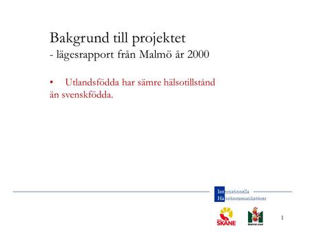 1 Internationella Hälsokommunikatörer Bakgrund till projektet - lägesrapport från Malmö år 2000 Utlandsfödda har sämre hälsotillstånd än svenskfödda.