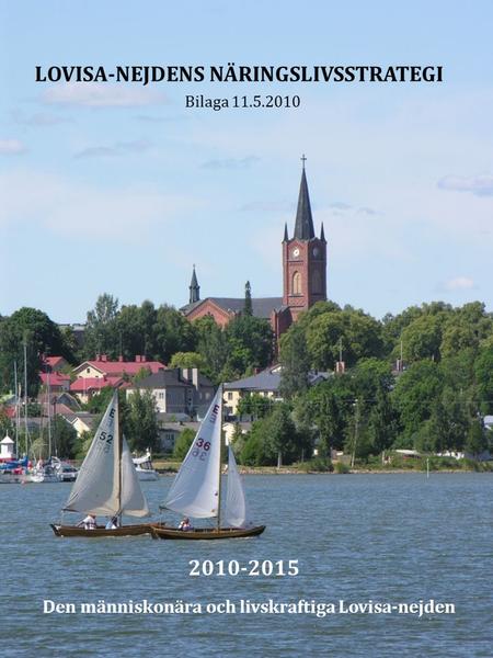 LOVISA-NEJDENS NÄRINGSLIVSSTRATEGI Bilaga 11.5.2010 2010-2015 Den människonära och livskraftiga Lovisa-nejden.