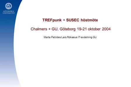 TREFpunk + SUSEC höstmöte Chalmers + GU, Göteborg 19-21 oktober 2004 Marta Petrides/Lars Rökaeus IT-avdelning GU.