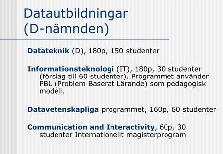 Datautbildningar (D-nämnden) Datateknik (D), 180p, 150 studenter Informationsteknologi (IT), 180p, 30 studenter (förslag till 60 studenter). Programmet.