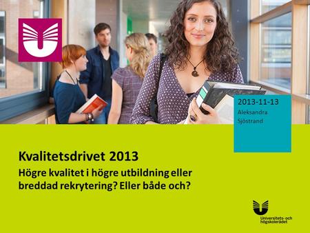 Sv Kvalitetsdrivet 2013 Högre kvalitet i högre utbildning eller breddad rekrytering? Eller både och? 2013-11-13 Aleksandra Sjöstrand.