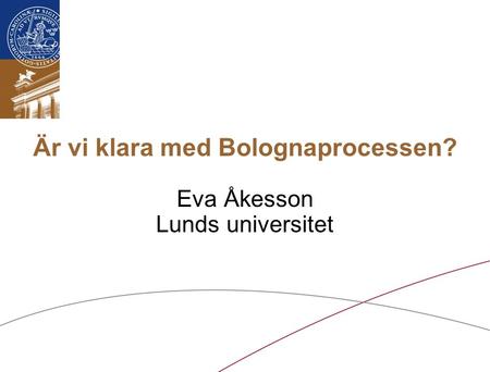 Är vi klara med Bolognaprocessen? Eva Åkesson Lunds universitet.
