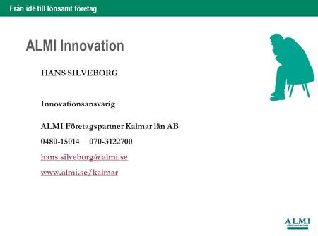 Från idé till lönsamt företag 1 Hans Silveborg ALMI Innovation HANS SILVEBORG Innovationsansvarig ALMI Företagspartner Kalmar län AB 0480-15014 070-3122700.