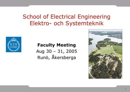 1 School of Electrical Engineering Elektro- och Systemteknik Faculty Meeting Aug 30 – 31, 2005 Runö, Åkersberga.