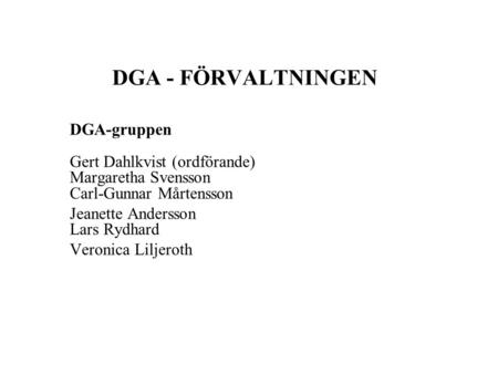 DGA - FÖRVALTNINGEN DGA-gruppen Gert Dahlkvist (ordförande) Margaretha Svensson Carl-Gunnar Mårtensson Jeanette Andersson Lars Rydhard Veronica Liljeroth.