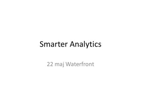 Smarter Analytics 22 maj Waterfront. Är det idag möjligt att bygga rapporter med information från textdokument, Sociala medier, FAQ, Kundenkäter osv?