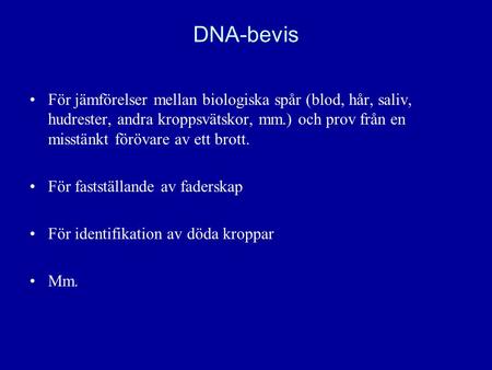 DNA-bevis För jämförelser mellan biologiska spår (blod, hår, saliv, hudrester, andra kroppsvätskor, mm.) och prov från en misstänkt förövare av ett brott.