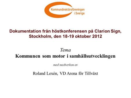 Dokumentation från höstkonferensen på Clarion Sign, Stockholm, den 18-19 oktober 2012 Tema Kommunen som motor i samhällsutvecklingen med medverkan av Roland.