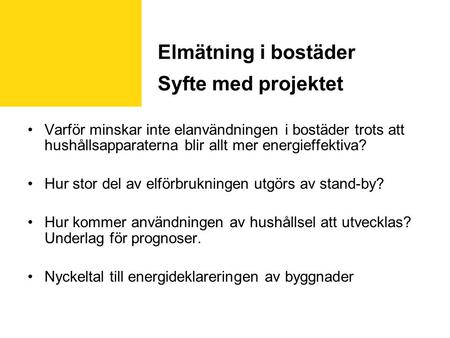 Elmätning i bostäder Syfte med projektet Varför minskar inte elanvändningen i bostäder trots att hushållsapparaterna blir allt mer energieffektiva? Hur.