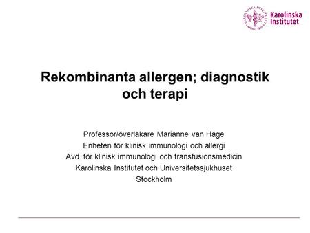 Rekombinanta allergen; diagnostik och terapi Professor/överläkare Marianne van Hage Enheten för klinisk immunologi och allergi Avd. för klinisk immunologi.